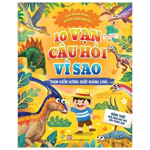 10 vạn câu hỏi vì sao - Thám hiểm vương quốc khủng long