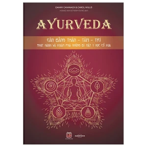 Ayurveda - Cân Bằng Thân-Tâm-Trí - Thực Hành Và Khám Phá Những Bí Mật Y Học Cổ Xưa