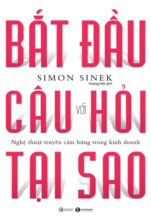 Bắt Đầu Với Câu Hỏi Tại Sao - Nghệ Thuật Truyền Cảm Hứng Trong Kinh Doanh