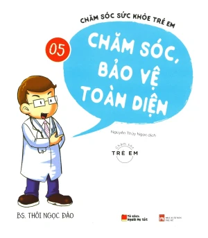 Chăm Sóc Sức Khỏe Trẻ Em - Tập 5: Chăm Sóc, Bảo Vệ Toàn Diện