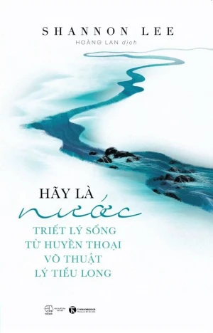 Hãy Là Nước - Triết Lý Sống Từ Huyền Thoại Võ Thuật Lý Tiểu Long