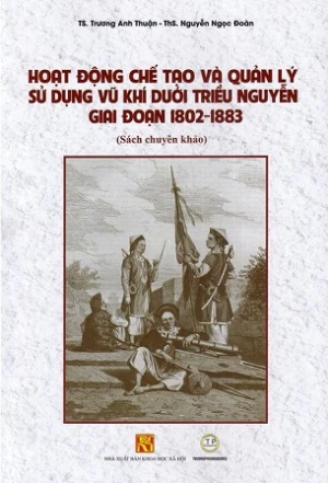 Hoạt động chế tạo và quản lý sử dụng vũ khí dưới triều Nguyễn giai đoạn 1802-1883 (Mềm)