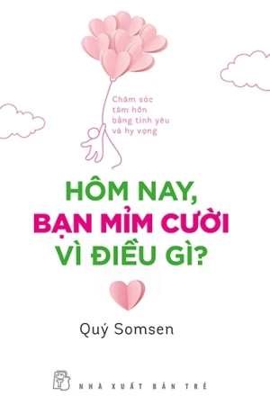 Hôm Nay, Bạn Mỉm Cười Vì Điều Gì? - Chăm Sóc Tâm Hồn Bằng Tình Yêu Và Hy Vọng