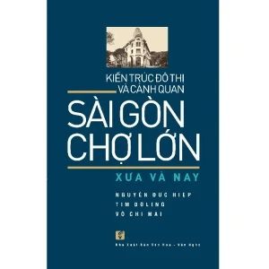 Kiến Trúc Đô Thị Và Cảnh Quan Sài Gòn - Chợ Lớn Xưa Và Nay
