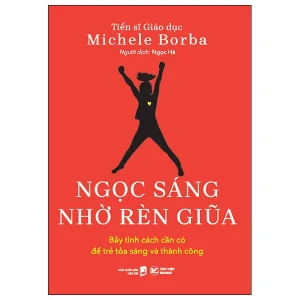 Ngọc Sáng Nhờ Rèn Giũa - Bảy Tính Cách Cần Có Để Trẻ Tỏa Sáng Và Thành Công