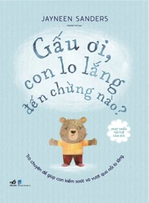 Phát Triển Trí Tuệ Cảm Xúc - Gấu Ơi, Con Lo Lắng Đến Chừng Nào?
