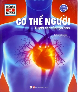 Thế Nào Và Tại Sao - Cơ Thể Người - Tuyệt Tác Của Tạo Hóa - Bìa Cứng (Tái Bản 2024)