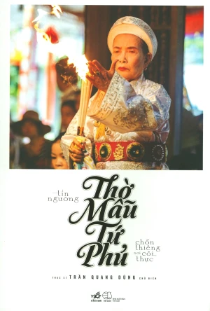 Tín Ngưỡng Thờ Mẫu Tứ Phủ - Chốn Thiêng Nơi Cõi Thực (Tái Bản 2019)