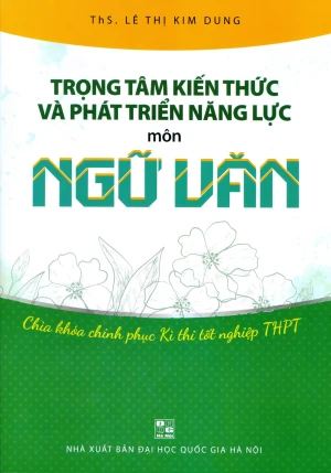 Trọng Tâm Kiến Thức Và Phát Triển Năng Lực - Môn Ngữ Văn