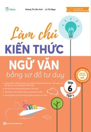 Làm chủ kiến thức Ngữ Văn bằng sơ đồ tư duy lớp 6 - Tập 1