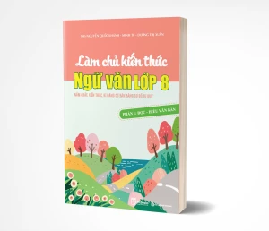 Làm chủ kiến thức Ngữ Văn lớp 8 - Phần 1 bám sát chương trình SGK