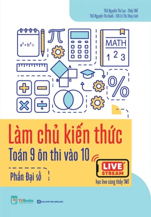 Làm chủ kiến thức Toán 9 ôn thi vào 10 - Phần Đại số