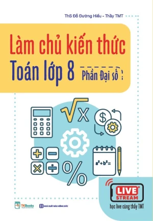 Làm chủ kiến thức Toán lớp 8 - Phần Đại số bám sát chương trình SGK