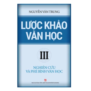 LƯỢC KHẢO VĂN HỌC - NGHIÊN CỨU VÀ PHÊ BÌNH VĂN HỌC - TẬP III