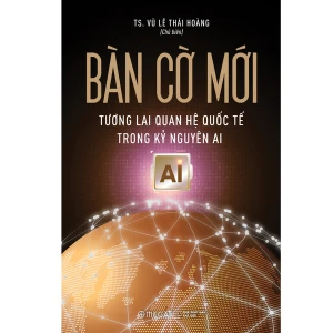 Bàn cờ mới: Tương lai quan hệ quốc tế trong kỷ nguyên AI