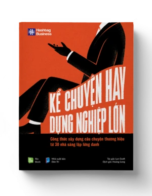 KỂ CHUYỆN HAY, DỰNG NGHIỆP LỚN - Công thức xây dựng câu chuyện thương hiệu từ 30 nhà sáng lập lừng danh