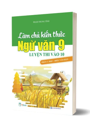 Làm chủ kiến thức ngữ văn 9 Luyện thi vào lớp 10 phần 1: Đọc hiểu văn bản