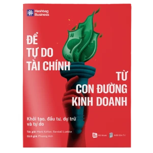 Để Tự Do Tài Chính Từ Con Đường Kinh Doanh - Khởi Tạo, Đầu Tư, Dự Trữ Và Tự Do
