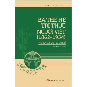 Ba Thế Hệ Trí Thức Người Việt (1862 - 1954) - Nghiên Cứu Lịch Sử Xã Hội