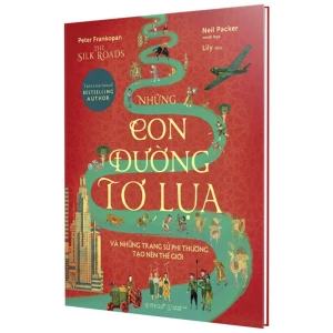 Những Con Đường Tơ Lụa Và Những Trang Sử Phi Thường Tạo Nên Thế Giới (Bìa Cứng)