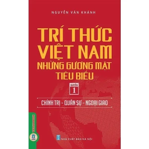 Trí Thức Việt Nam Những Gương Mặt Tiêu Biểu - Quyển 1: Chính Trị - Quân Sự - Ngoại Giao