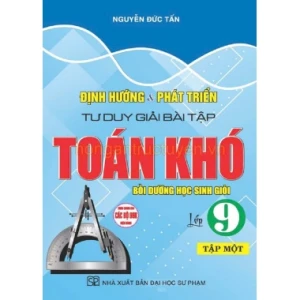 Định Hướng Và Phát Triển Tư Duy Giải Bài Tập Toán Khó Lớp 9 Tập 1