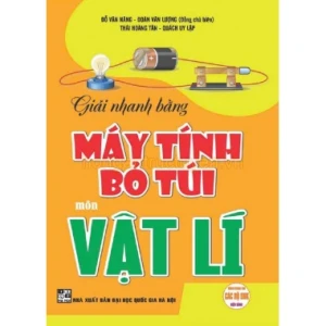 Giải Nhanh Bằng Máy Tính Bỏ Túi Môn Vật Lí (Dùng Chung Cho Các Bộ SGK Mới Hiện Hành)