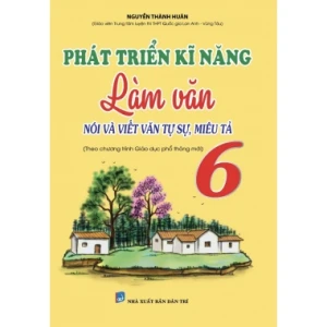 Phát Triển Kĩ Năng Làm Văn Lớp 6 (Nói Và Viết Văn Tự Sự, Miêu Tả)