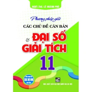 Phương Pháp Giải Các Chủ Đề Căn Bản Đại Số Và Giải Tích Lớp 11