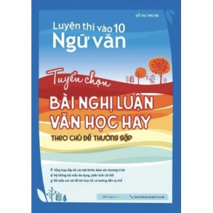 Tuyển Chọn Bài Nghị Luận Văn Học Hay Theo Chủ Đề Thường Gặp (Luyện Thi Vào Lớp 10 Ngữ Văn)