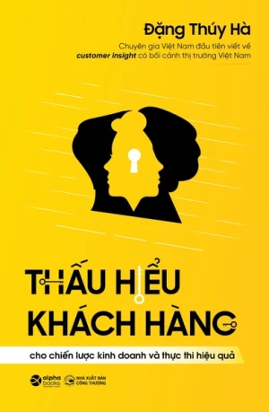 Thấu Hiểu Khách Hàng Cho Chiến Lược Kinh Doanh Và Thực Thi Hiệu Quả - Đặng Thúy Hà