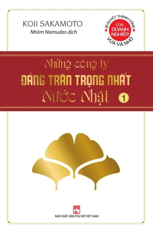 Bí quyết thành công của doanh nghiệp vừa và nhỏ: Những công ty đáng trân trọng nhất nước Nhật - tập 1