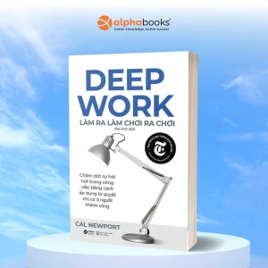 Deep Work- Làm ra làm chơi ra chơi: Bí quyết LÀM VIỆC SÂU để thành công trong thế giới nhiều xao nhãng
