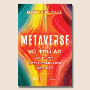 Metaverse - Vũ Trụ Ảo Và Cuộc Cách Mạng Hóa Vạn Vật