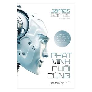 Phát Minh Cuối Cùng - Trí Tuệ Nhân Tạo và Sự Cáo Chung Của Kỷ Nguyên Con Người