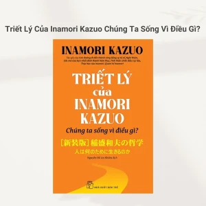 Triết Lý Của Inamori Kazuo Chúng Ta Sống Vì Điều Gì?