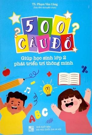 500 CÂU ĐỐ - GIÚP HỌC SINH LỚP 2 PHÁT TRIỂN TRÍ THÔNG MINH (Biên soạn theo chương trình GDPT mới)