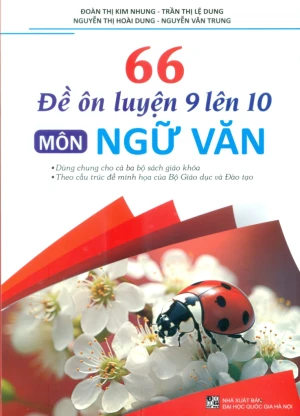 66 ĐỀ ÔN LUYỆN 9 LÊN 10 MÔN NGỮ VĂN (Dùng chung cho cả 3 bộ SGK; Theo cấu trúc đề minh họa của Bộ GD - ĐT)