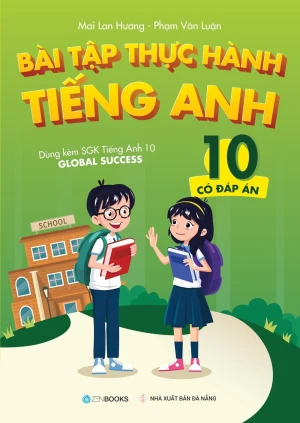 BÀI TẬP THỰC HÀNH TIẾNG ANH LỚP 10 - Có đáp án (Dùng kèm SGK Tiếng Anh 10 Global Success