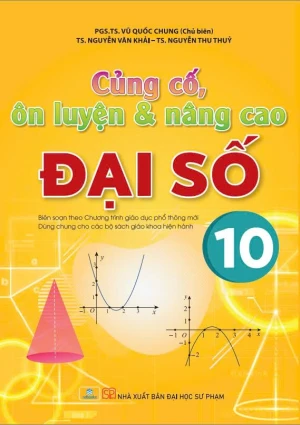CỦNG CỐ, ÔN LUYỆN VÀ NÂNG CAO ĐẠI SỐ LỚP 10 (Biên soạn theo Chương trình GDPT mới