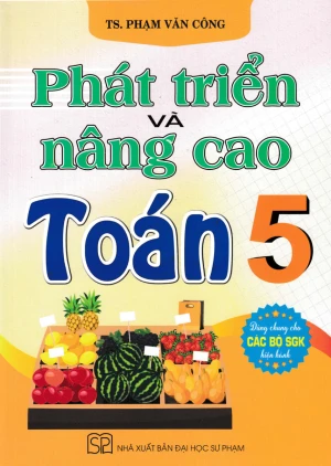 PHÁT TRIỂN VÀ NÂNG CAO TOÁN LỚP 5 (Dùng chung cho các bộ SGK hiện hành)
