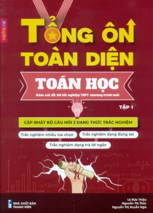 TỔNG ÔN TOÀN DIỆN TOÁN HỌC - TẬP 1 (Bám sát đề thi tốt nghiệp THPT chương trình mới; Cập nhật bộ câu hỏi 3 dạng thức trắc nghiệm)