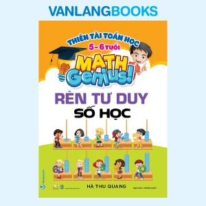 Thiên Tài Toán Học (5 - 6 Tuổi) - Rèn Tư Duy Số Học - Vanlangbooks