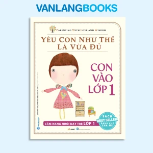 Yêu Con Như Thế Là Vừa Đủ - Con Vào Lớp 1 - Vanlangbooks
