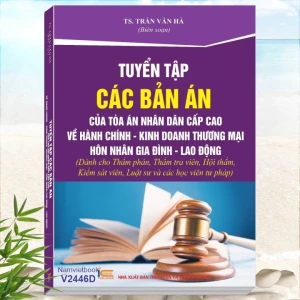 Tuyển Tập Các Bản Án Của Tòa Án Nhân Cấp Cao về Hành Chính - Kinh Doanh Thương Mại - Hôn Nhân Gia Đình - Lao Động (TS. Trần Văn Hà)