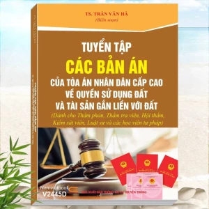 Tuyển Tập Các Bản Án Của Tòa Án Nhân Dân Cấp Cao về Quyền Sử Dụng Đất và Tài Sản Gắn Liền Với Đất - TS. Trần Văn Hà