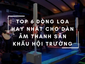 TOP 6 dòng loa hay nhất cho dàn âm thanh sân khấu hội trường