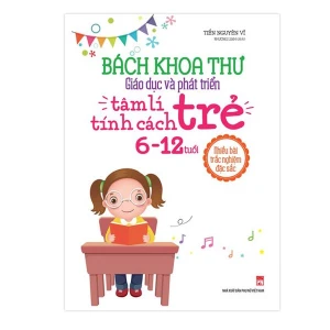 Sách: Bách Khoa Thư Giáo Dục Và Phát Triển Tâm Lí - Tính Cách Trẻ 6 - 12 Tuổi