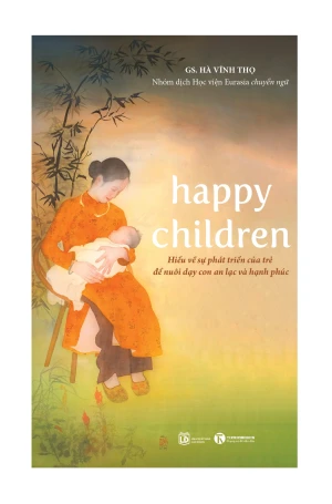 Happy children - Hiểu về sự phát triển của trẻ để nuôi dạy con an lạc và hạnh phúc