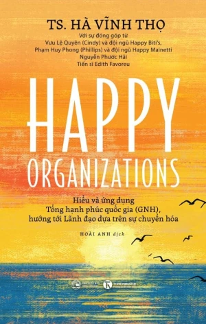 Happy Organizations - Hiểu và ứng dụng Tổng hạnh phúc quốc gia (GNH), hướng tới Lãnh đạo dựa trên sự chuyển hóa Nhà sách Thái Hà